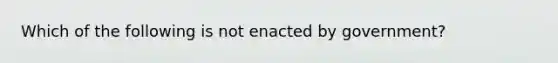 Which of the following is not enacted by government?