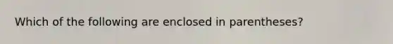 Which of the following are enclosed in parentheses?