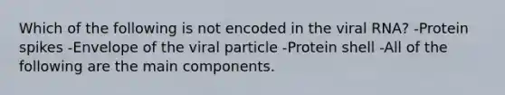 Which of the following is not encoded in the viral RNA? -Protein spikes -Envelope of the viral particle -Protein shell -All of the following are the main components.