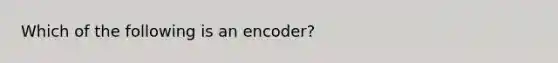 Which of the following is an encoder?