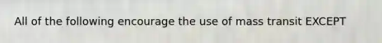 All of the following encourage the use of mass transit EXCEPT