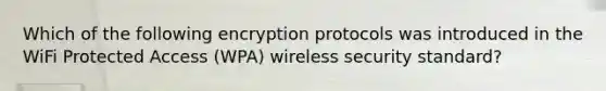 Which of the following encryption protocols was introduced in the WiFi Protected Access (WPA) wireless security standard?