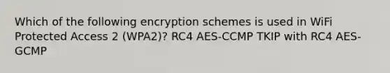 Which of the following encryption schemes is used in WiFi Protected Access 2 (WPA2)? RC4 AES-CCMP TKIP with RC4 AES-GCMP