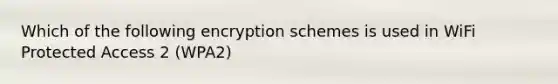 Which of the following encryption schemes is used in WiFi Protected Access 2 (WPA2)