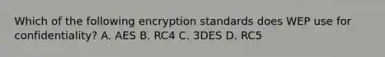 Which of the following encryption standards does WEP use for confidentiality? A. AES B. RC4 C. 3DES D. RC5