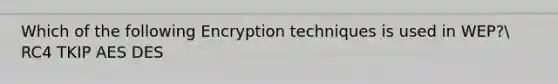 Which of the following Encryption techniques is used in WEP? RC4 TKIP AES DES