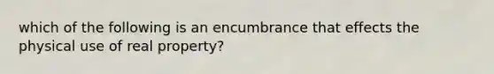 which of the following is an encumbrance that effects the physical use of real property?