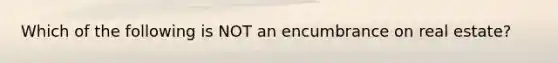 Which of the following is NOT an encumbrance on real estate?