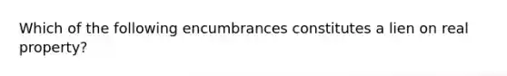 Which of the following encumbrances constitutes a lien on real property?