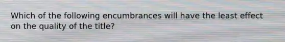 Which of the following encumbrances will have the least effect on the quality of the title?