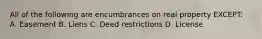 All of the following are encumbrances on real property EXCEPT: A. Easement B. Liens C. Deed restrictions D. License