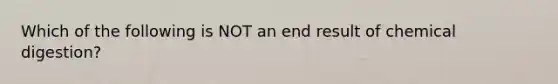 Which of the following is NOT an end result of chemical digestion?