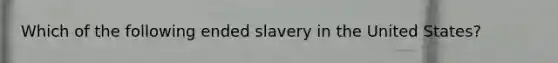 Which of the following ended slavery in the United States?