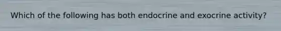 Which of the following has both endocrine and exocrine activity?