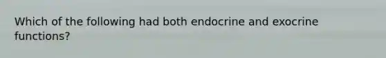 Which of the following had both endocrine and exocrine functions?