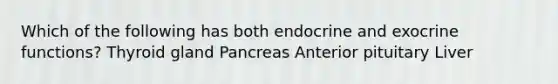 Which of the following has both endocrine and exocrine functions? Thyroid gland Pancreas Anterior pituitary Liver