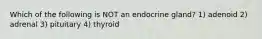 Which of the following is NOT an endocrine gland? 1) adenoid 2) adrenal 3) pituitary 4) thyroid