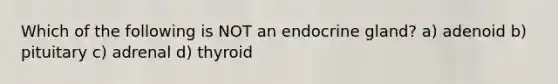 Which of the following is NOT an endocrine gland? a) adenoid b) pituitary c) adrenal d) thyroid