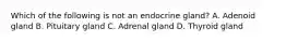 Which of the following is not an endocrine gland? A. Adenoid gland B. Pituitary gland C. Adrenal gland D. Thyroid gland