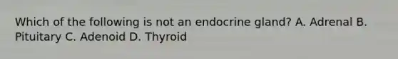 Which of the following is not an endocrine gland? A. Adrenal B. Pituitary C. Adenoid D. Thyroid