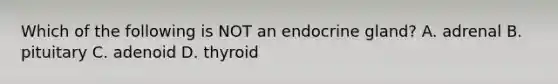 Which of the following is NOT an endocrine gland? A. adrenal B. pituitary C. adenoid D. thyroid