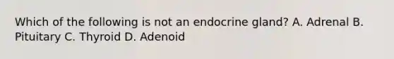 Which of the following is not an endocrine gland? A. Adrenal B. Pituitary C. Thyroid D. Adenoid