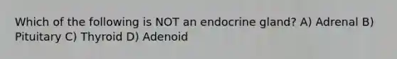 Which of the following is NOT an endocrine gland? A) Adrenal B) Pituitary C) Thyroid D) Adenoid