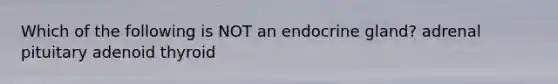 Which of the following is NOT an endocrine gland? adrenal pituitary adenoid thyroid