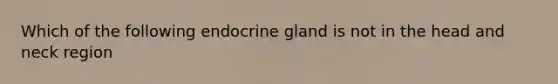 Which of the following endocrine gland is not in the head and neck region