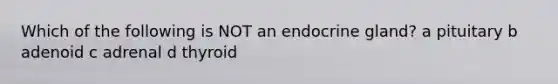 Which of the following is NOT an endocrine gland? a pituitary b adenoid c adrenal d thyroid