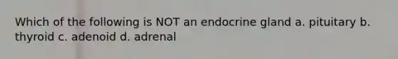 Which of the following is NOT an endocrine gland a. pituitary b. thyroid c. adenoid d. adrenal