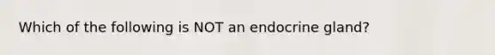 Which of the following is NOT an endocrine gland?