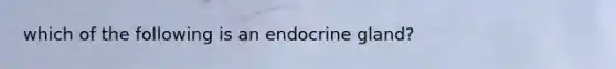 which of the following is an endocrine gland?