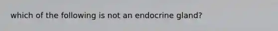 which of the following is not an endocrine gland?