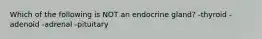 Which of the following is NOT an endocrine gland? -thyroid -adenoid -adrenal -pituitary