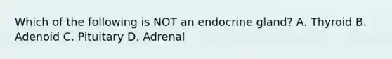 Which of the following is NOT an endocrine gland? A. Thyroid B. Adenoid C. Pituitary D. Adrenal