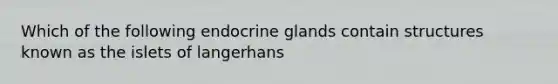 Which of the following endocrine glands contain structures known as the islets of langerhans