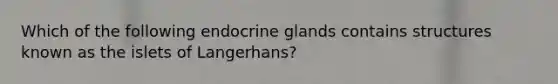 Which of the following endocrine glands contains structures known as the islets of Langerhans?