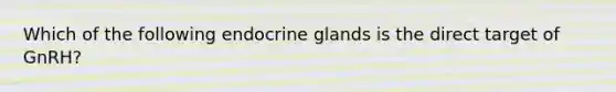 Which of the following endocrine glands is the direct target of GnRH?