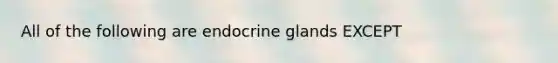 All of the following are endocrine glands EXCEPT