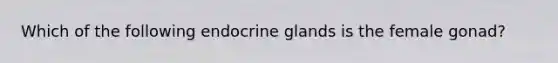 Which of the following endocrine glands is the female gonad?