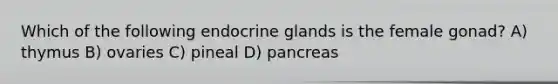 Which of the following endocrine glands is the female gonad? A) thymus B) ovaries C) pineal D) pancreas