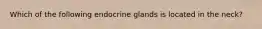 Which of the following endocrine glands is located in the neck?