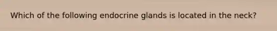 Which of the following endocrine glands is located in the neck?