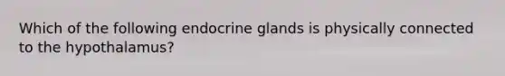 Which of the following endocrine glands is physically connected to the hypothalamus?