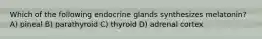 Which of the following endocrine glands synthesizes melatonin? A) pineal B) parathyroid C) thyroid D) adrenal cortex