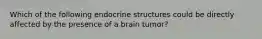 Which of the following endocrine structures could be directly affected by the presence of a brain tumor?