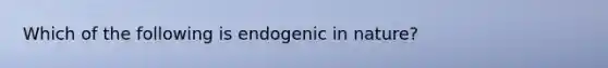 Which of the following is endogenic in nature?