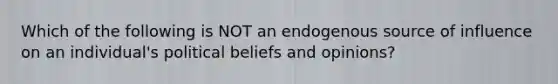 Which of the following is NOT an endogenous source of influence on an individual's political beliefs and opinions?