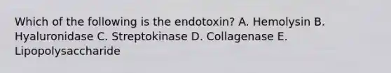 Which of the following is the endotoxin? A. Hemolysin B. Hyaluronidase C. Streptokinase D. Collagenase E. Lipopolysaccharide